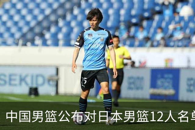 中国男篮公布对日本男篮12人名单，杨瀚森、徐昕等在列