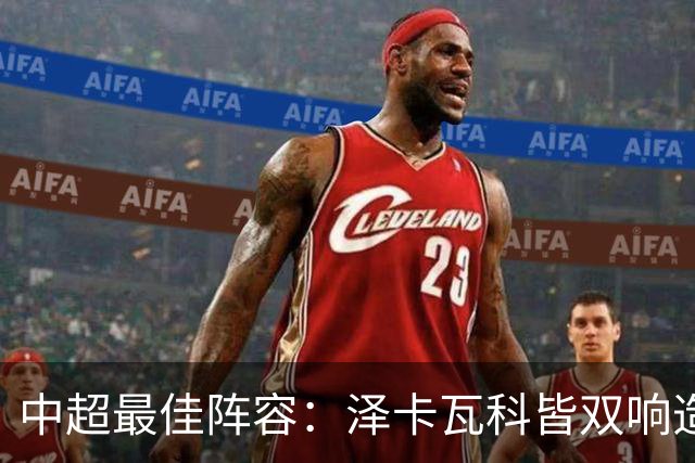 中超最佳阵容：泽卡瓦科皆双响造大胜 韦世豪梅开二度+绝杀