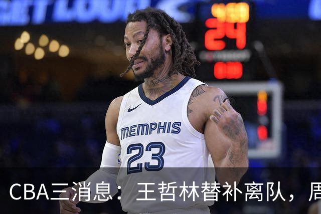 CBA三消息：王哲林替补离队，周鹏左右为难，广东给徐杰找接班人